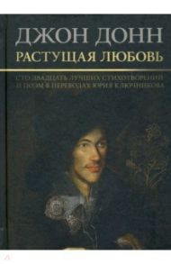 Растущая любовь. 120 лучших стихотворений и поэм в переводах и переложениях Юрия Ключникова / Донн Джон