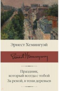 Праздник, который всегда с тобой. За рекой, в тени деревьев / Хемингуэй Эрнест