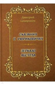 Сказания о Рюриковичах. Зеркало абсурда / Северинов Дмитрий