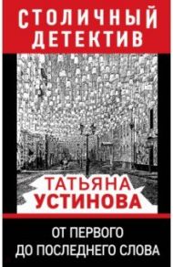 От первого до последнего слова / Устинова Татьяна Витальевна