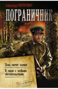 Пограничник. Пока светит солнце. В связи с особыми обстоятельствами / Конторович Александр Сергеевич