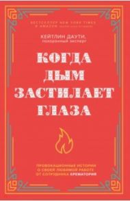 Когда дым застилает глаза. Провокационные истории о своей любимой работе от сотрудника крематория / Даути Кейтлин