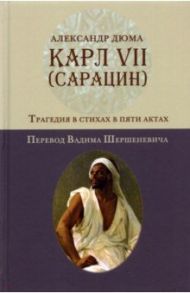 Карл VII. (Сарацин). Трагедия в стихах и 5 актах / Дюма Александр