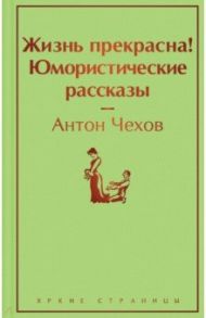 Жизнь прекрасна! Юмористические рассказы / Чехов Антон Павлович