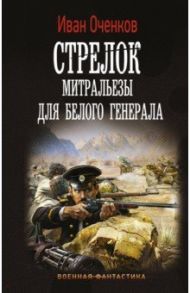 Стрелок. Митральезы для Белого генерала / Оченков Иван Валерьевич