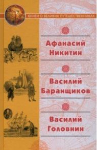 "Хождение за три моря" Афанасия Никитина. Нещастные приключения Василия Баранщикова / Никитин Афанасий, Головнин Василий Михайлович, Баранщиков Василий