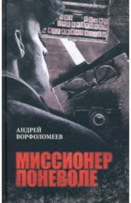 Миссионер поневоле / Ворфоломеев Андрей Алексеевич