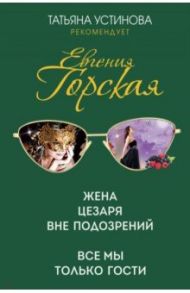 Жена Цезаря вне подозрений. Все мы только гости / Горская Евгения