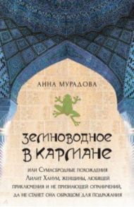 Земноводное в кармане, или Сумасбродные похождения Лилит Ханум, женщины, любящей приключения / Мурадова Анна Романовна