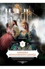 Изнанка королевского дворца. Книга 4 / Гончарова Галина Дмитриевна