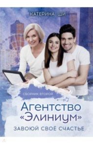 Агентство "Элиниум". Завоюй своё счастье. Часть 2 / Ши Катерина