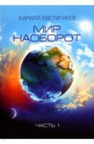 Мир наоборот. В 2 частях. Часть 1 / Евстигнеев Кирилл Владимирович