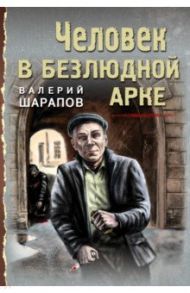 Человек в безлюдной арке / Шарапов Валерий Георгиевич