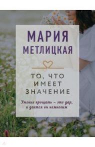 То, что имеет значение / Метлицкая Мария