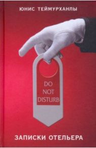 Do not disturb. Записки отельера / Теймурханлы Юнис Юсифович