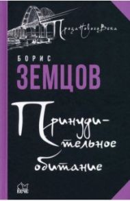 Принудительное обитание. Сюжеты строгого режима / Земцов Борис Юрьевич