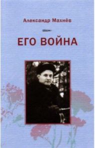 Его война / Махнев Александр Владимирович