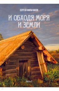 И обходя моря и земли. Часть 2 / Фильчаков Сергей Н.