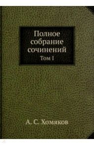 Полное собрание сочинений. Том I / Хомяков Алексей Степанович