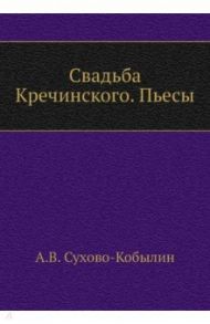 Свадьба Кречинского. Пьесы / Сухово-Кобылин Александр Васильевич