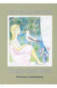 Люди-человеки. Рассказы и киноповесть / Малеванная Лариса Ивановна