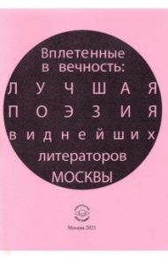 Вплетенные в вечность: лучшая поэзия виднейших литераторов Москвы / Лагун Владлен Антонович, Ахмадулина Белла Ахатовна, Андреев Даниил Леонидович