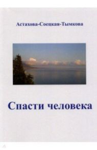 Спасти человека / Астахова-Соецкая-Тымкова Наталия