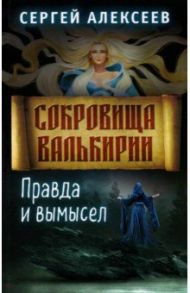 Сокровища Валькирии. Книга 6. Правда и вымысел / Алексеев Сергей Трофимович