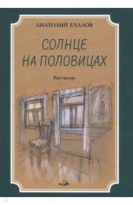 Солнце на половицах. Рассказы / Ехалов Анатолий Константинович