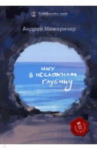 Ищу в несложном глубину / Межеричер Андрей Игоревич