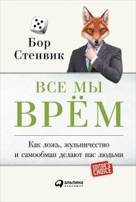 Все мы врём: Как ложь, жульничество и самообман делают нас людьми - Стенвик Б.