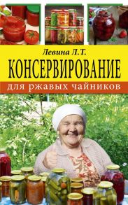 Консервирование для ржавых чайников - Левина Любовь Тимофеевна