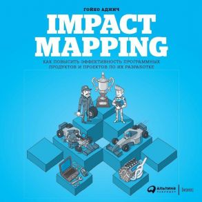 Impact Mapping: Как повысить эффективность программных продуктов и проектов по их разработке (обложка) / Аджич Гойко
