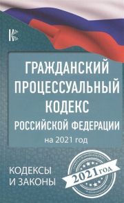 Гражданский процессуальный Кодекс Российской Федерации на 2021 год