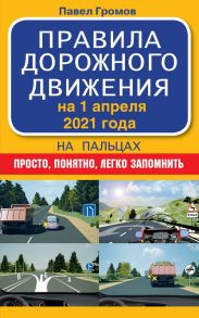 Правила дорожного движения на пальцах: просто, понятно, легко запомнить на 1 апреля 2021 года - Громов Павел Михайлович