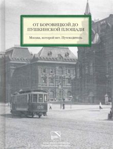 От Боровицкой до Пушкинской площади Москва которой нет Путеводитель