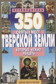 Михня С. (сост.) 350 святых мест Тверской земли которые нужно увидеть