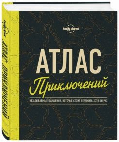 Кальницкая Т. (ред.) Атлас приключений Незабываемые ощущения которые стоит пережить хотя бы раз