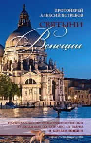 Ястребов А., протоиерей Святыни Венеции Православный историко-художественный путеводитель по базилике св Марка и церквям Венеции