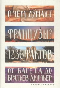 Уиттакер Э. О чем думают французы 1236 фактов от багета до братьев Люмьер