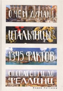 Уиттакер Э. О чем думают итальянцы 1345 фактов от спагетти до Феллини