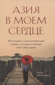 Пятницына Ю. Азия в моем сердце 88 историй о силе путешествий и людях которые оставляют свой след в душе