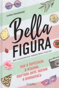 Мохаммади К. Bella Figura или Итальянская философия счастья Как я переехала в Италию ощутила вкус жизни и влюбилась