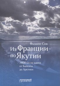 Сов Ф. Из Франции - по Якутии 3800 км на каноэ от Байкала до Арктики