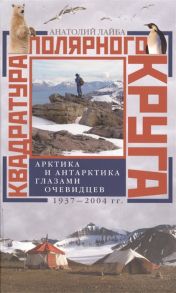 Лайба А. Квадратура Полярного Круга Арктика и Антарктика глазами очевидцев 1937-2004 гг