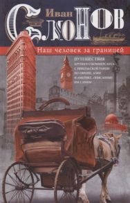 Слонов И. Наш человек за границей Путешествия крупного коммерсанта с Никольской улицы по Европе Азии и Америке описанные им самим