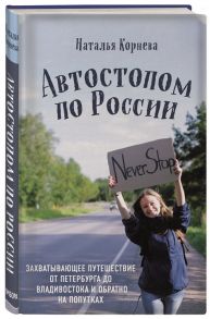 Корнева Н. Автостопом по России Захватывающее путешествие от Петербурга до Владивостока и обратно на попутках