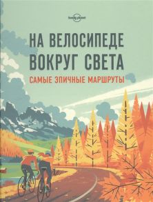 Кальницкая Т. (отв.ред.) На велосипеде вокруг света Самые эпичные маршруты