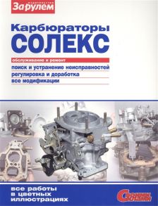 Ревин А. (ред.) Карбюраторы Солекс Обслуживание и ремонт Поиск и устранение неисправностей Регулировка и доработка Все модификации Все работы в цветных иллюстрациях