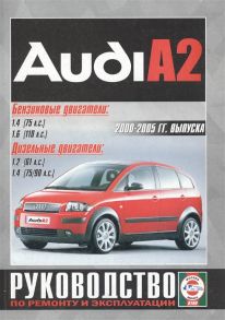 Гусь С. (сост.) Audi A2 2000-2005 гг выпуска Бензиновые двигатели 1 4 1 6 Дизельные двигатели 1 2 1 4 Руководство по ремонту и эксплуатации